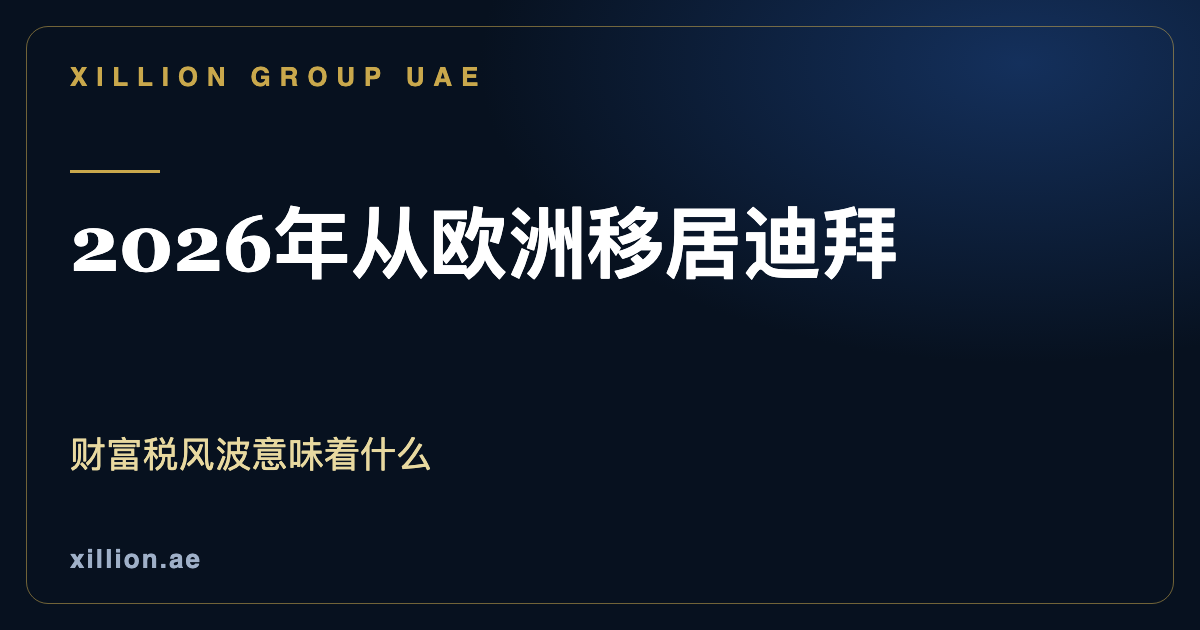 2026年从欧洲移居迪拜，财富税风波与阿联酋公司设立，XILLION Group UAE