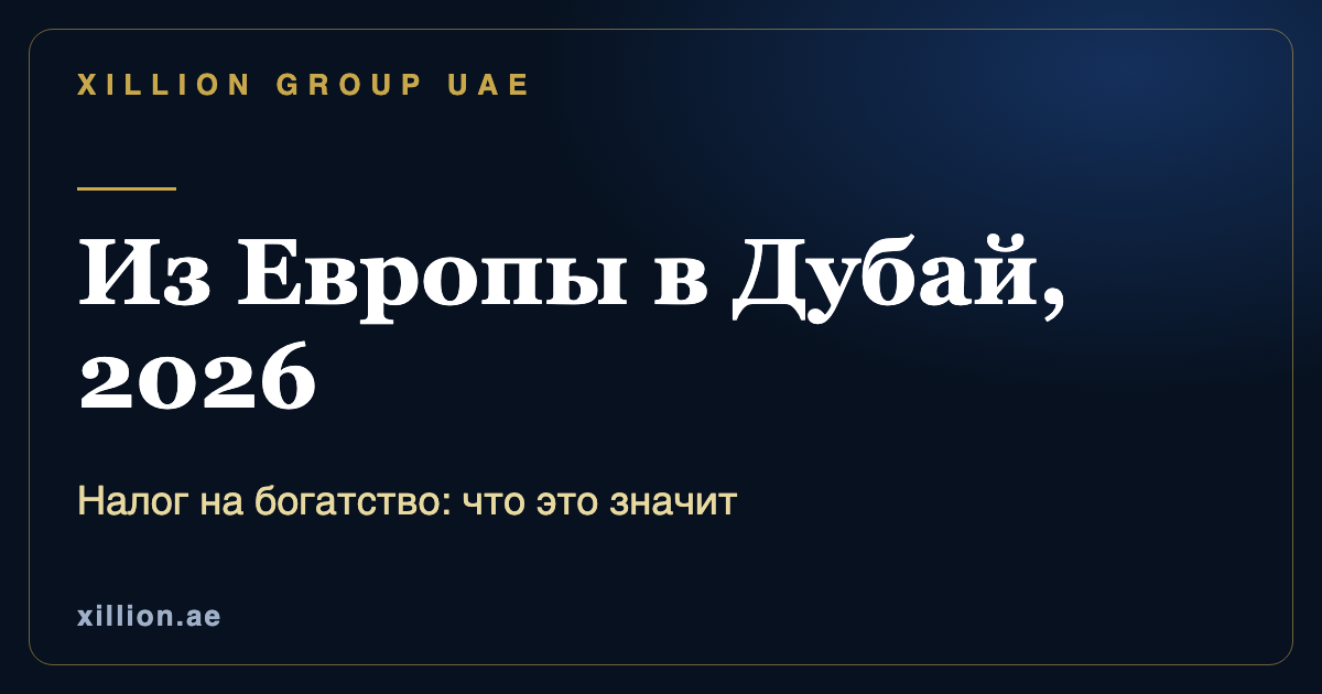 Переезд из Европы в Дубай в 2026 году, реакция на налог на богатство и регистрация компании в ОАЭ, XILLION Group UAE